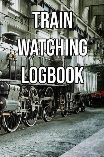 Train Watching Logbook: Log and Record Various Trains as You Go Trainspotting, Steam, High Speed, Subway, Electric, Industrial!
