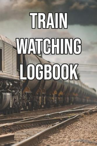 Train Watching Logbook: Log and Record Various Trains as You Go Trainspotting, Steam, High Speed, Subway, Electric, Industrial!