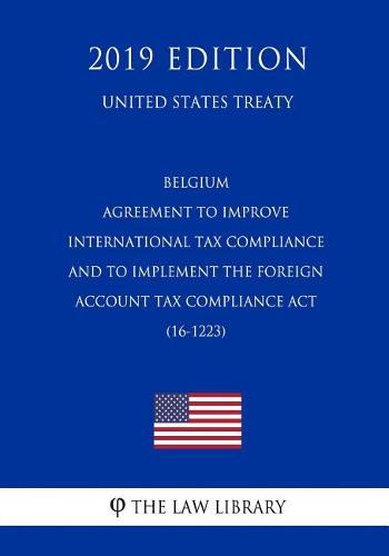 Belgium - Agreement to Improve International Tax Compliance and to Implement the Foreign Account Tax Compliance ACT (16-1223) (United States Treaty)