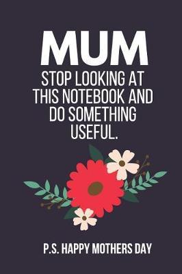 Mum Stop Looking at This Notebook and Do Something Useful: Funny Novelty Mothers Day Gifts: Small Lined Notebook, Diary, Journal to Write in (Red Floral)