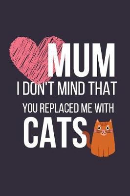 Mum I Don't Mind That You Replaced Me with Cats: Funny Novelty Cat Mothers Day Gifts: Small Lined Notebook / Diary to Write in (Cats & Hearts)
