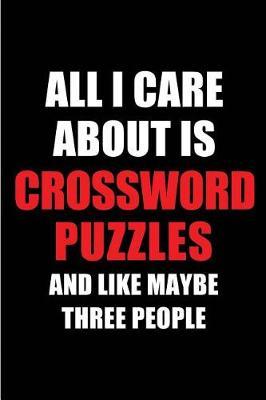 All I Care about Is Crossword Puzzles and Like Maybe Three People: Blank Lined 6x9 Crossword Puzzles Passion and Hobby Journal/Notebooks for Passionate People or as Gift for the Ones Who Eat, Sleep and Live It Forever.