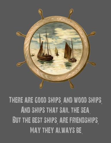 There Are Good Ships, and Wood Ships, and Ships That Sail the Sea. But the Best Ships, Are Friendships, May They Always Be.: 8.5x11 Notebook with Ships Friendship Quote