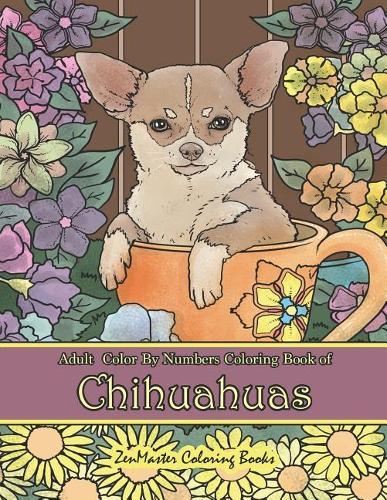 Adult Color By Numbers Coloring Book of Chihuahuas: Chihuahuas Color By Number Coloring Book for Adults for Stress Relief and Relaxation