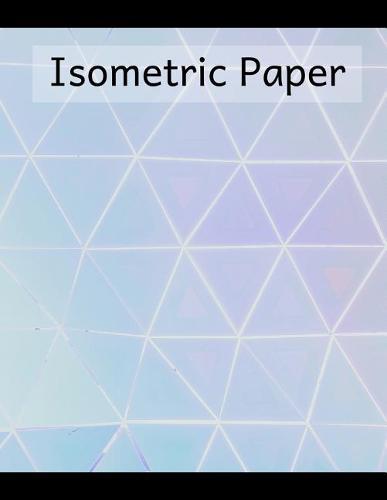 Isometric Paper: Isometry Graph Paper Notebook for Drafting, Drawing and Designing - Triangle Design