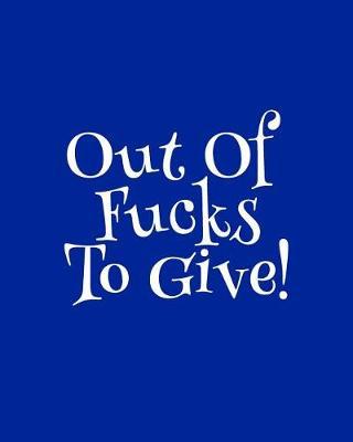 Out of Fucks to Give - Wide Ruled Journal: This Solid Blue Blank Notebook Makes a Great Way to Show the World That You Are Not to Be Taken Lightly!