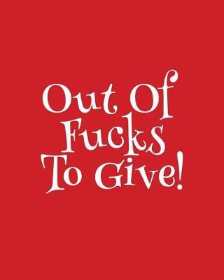 Out of Fucks to Give - Wide Ruled Journal: This Outrageous Red Blank Notebook Makes a Great Way to Show the World That You Are Not to Be Taken Lightly!