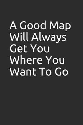 A Good Map Will Always Get You Where You Want to Go: Blank Lined Notebook/Journal Makes the Perfect Gag Gift for Friends, Coworkers and Bosses.