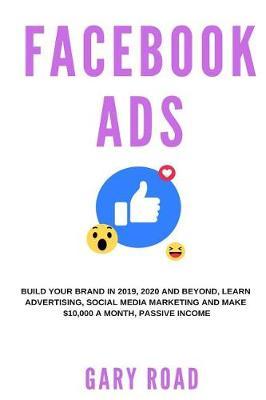 Facebook Ads: Build Your Brand in 2019, 2020 and Beyond, Learn Advertising, Social Media Marketing and Make $10,000 a Month, Passive Income