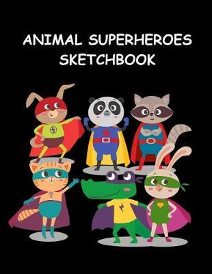 Animal Superheroes Sketchbook: Fun Activity Book for Boys & Girls Sketch Book for Drawing, Sketching & Doodling Blank Journal Large Size