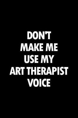 Don't Make Me Use My Art Therapist Voice: Blank Lined Office Humor Themed Journal and Notebook to Write In: With a Versatile Wide Rule Interior