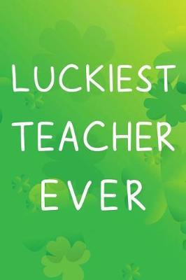 Luckiest Teacher Ever: Blank Lined Journal, Funny St Patrick's Day Notebook, Ruled, Writing Book, Personalized Irish Book, Leprechaun Journal, Celtic Notebook