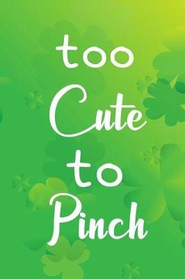 Too Cute to Pinch: Blank Lined Journal, Funny St Patrick's Day Notebook, Ruled, Writing Book, Personalized Irish Book, Leprechaun Journal, Celtic Notebook