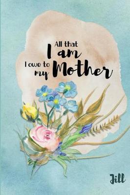 Jill All That I Am I Owe to My Mother: Personalized Mother Appreciation Journal
