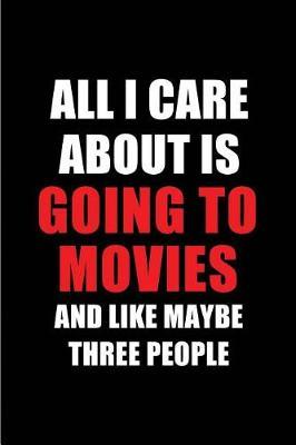 All I Care about Is Going to Movies and Like Maybe Three People: Blank Lined 6x9 Going to Movies Passion and Hobby Journal/Notebooks for Passionate People or as Gift for the Ones Who Eat, Sleep and Live It Forever.