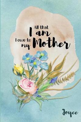 Joyce All That I Am I Owe to My Mother: Personalized Mother Appreciation Journal