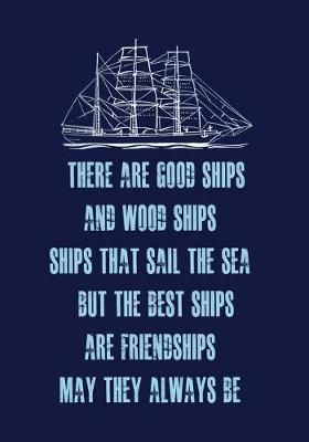 There Are Good Ships, and Wood Ships, Ships That Sail the Sea. But the Best Ships, Are Friendships, May They Always Be: 6x9 Journal Lined Notebook Great Gift for Friends Who Love Sailing