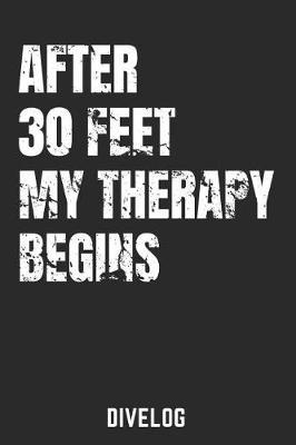 After 30 Feet My Therapy Begins Divelog: Divers Logbook for 100 Dives, 6x9
