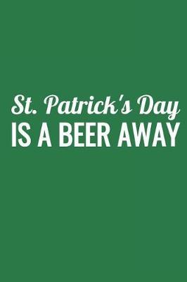 St. Patrick's Day Is a Beer Away: Notebook with Blank Lined Paper, 6 X 9 Inches, 100 Pages