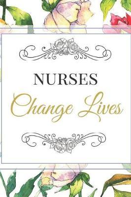 Nurses Change Lives: The Best Appreciation Thank You College Ruled Lined Floral Card Book, Diary, Notebook Journal Gift Nursing School, Premed, Medical Staff for Gratitude, Admiration, Recognition, Birthdays, Graduation Job Promotion, or Retirement