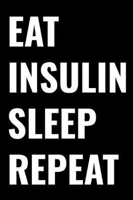 Eat Insulin Sleep Repeat: Glucose Monitoring Journal, Daily Blood Sugar Notebook, Diabetic Log Book, 6 X 9 Inches 120 Pages Softcover Matte