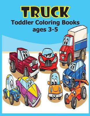 Truck Toddler Coloring Books Ages 3-5: Truck Coloring Book, Kids Coloring Book with Monster Trucks, Trains, Cars and More. for Toddlers, Preschoolers, Ages 3-5, Ages 4-8