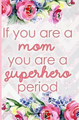If You Are a Mom, You Are a Superhero Period: Blank Lined Notebook Journal Diary Composition Notepad 120 Pages 6x9 Paperback Mother Grandmother Flowers