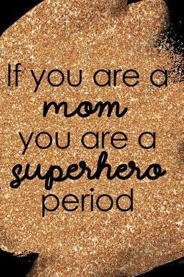 If You Are a Mom, You Are a Superhero Period: Blank Lined Notebook Journal Diary Composition Notepad 120 Pages 6x9 Paperback Mother Grandmother Black Gold