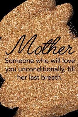 Mother Someone Who Will Love You Unconditionally, Till Her Last Breath.: Blank Lined Notebook Journal Diary Composition Notepad 120 Pages 6x9 Paperback Mother Grandmother Black Gold