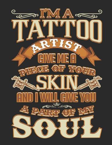 Sketchbook: I'm a Tattoo Artist Give Me a Piece of Your Skin and I Will Give You a Part of My Soul