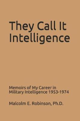 They Call It Intelligence: Memoirs of My Career in Military Intelligence 1953-1974