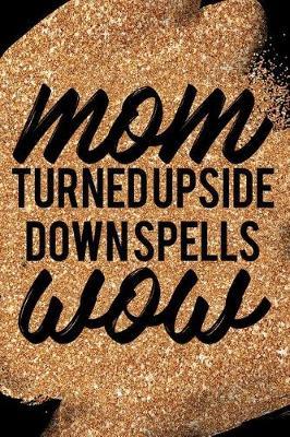 Mom Turned Upside Down Spells Wow: Blank Lined Notebook Journal Diary Composition Notepad 120 Pages 6x9 Paperback Mother Grandmother Black Gold