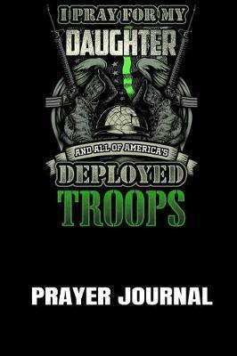 Prayer Journal: I Pray for My Daughter and All of America's Deployed Troops: A Notebook for Religious Military Moms and Dads