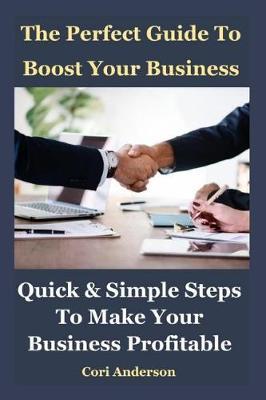 The Perfect Guide to Boost Your Business: Quick & Simple Steps to Make Your Business Profitable