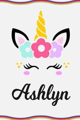 Ashlyn: Personal Notebook Personal Diary Unicorn Notebook Personalized Journal Customized Journal Unicorn Lover Personal Name Notebook