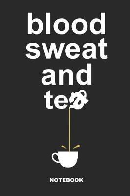 Blood Sweat and Tea Notebook: Liniertes Notizbuch F r Die Tee Verkostung - Tagebuch Oder Journal Zur Tee Party F r M nner Und Frauen