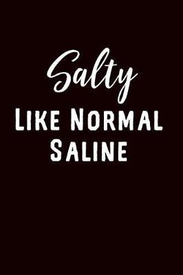 Salty Like Normal Saline: Punny RN LPN Gift Journal: This Is a Blank Lined Diary That Makes a Perfect Funny Nurse Gift for Men or Women. It's 6x9 with 120 Pages, a Convenient Size to Write Things In.