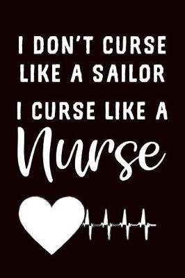 I Don't Curse Like a Sailor I Curse Like a Nurse: Funny Nurse Heartbeat Gift Journal: This Is a Blank Lined Diary That Makes a Perfect Nurse Appreciation Gift for Men or Women. It's 6x9 with 120 Pages, a Convenient Size to Write Things In.
