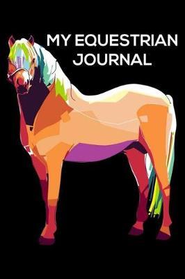 My Equestrian Journal: 6x9 Notebook, Ruled, Horse Lover Journal, Equestrian Training Log Book, Horseback Riding Diary, Composition Notebook for Horse Enthusiasts, Horse Owners, Breeders