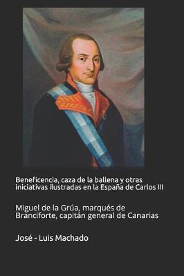 Beneficencia, Caza de la Ballena Y Otras Iniciativas Ilustradas En La Espa a de Carlos III: Miguel de la Gr a, Marqu s de Branciforte, Capit n General de Canarias