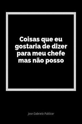 Coisas Que Eu Gostaria de Dizer Para Meu Chefe Mas N o Posso: Um Di rio Em Branco Para Expressar Seus Sentimentos