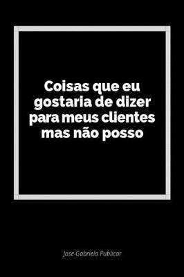 Coisas Que Eu Gostaria de Dizer Para Meus Clientes Mas N o Posso: Um Di rio Em Branco Para Expressar Seus Sentimentos