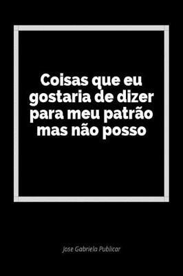 Coisas Que Eu Gostaria de Dizer Para Meu Patr o Mas N o Posso: Um Di rio Em Branco Para Expressar Seus Sentimentos