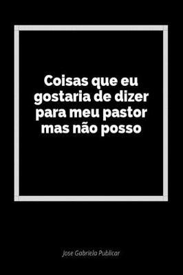 Coisas Que Eu Gostaria de Dizer Para Meu Pastor Mas N o Posso: Um Di rio Em Branco Para Expressar Seus Sentimentos