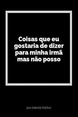 Coisas Que Eu Gostaria de Dizer Para Minha Irm  Mas N o Posso: Um Di rio Em Branco Para Expressar Seus Sentimentos