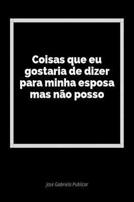 Coisas Que Eu Gostaria de Dizer Para Minha Esposa Mas N o Posso: Um Di rio Em Branco Para Expressar Seus Sentimentos