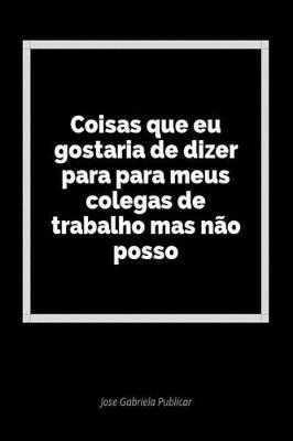 Coisas Que Eu Gostaria de Dizer Para Para Meus Colegas de Trabalho Mas N o Posso: Um Di rio Em Branco Para Expressar Seus Sentimentos