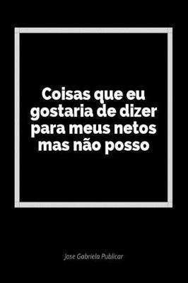Coisas Que Eu Gostaria de Dizer Para Meus Netos Mas N o Posso: Um Di rio Em Branco Para Expressar Seus Sentimentos