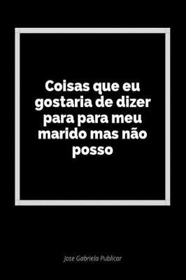 Coisas Que Eu Gostaria de Dizer Para Para Meu Marido Mas N o Posso: Um Di rio Em Branco Para Expressar Seus Sentimentos