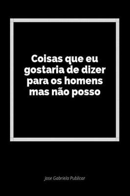 Coisas Que Eu Gostaria de Dizer Para OS Homens Mas N o Posso: Um Di rio Em Branco Para Expressar Seus Sentimentos